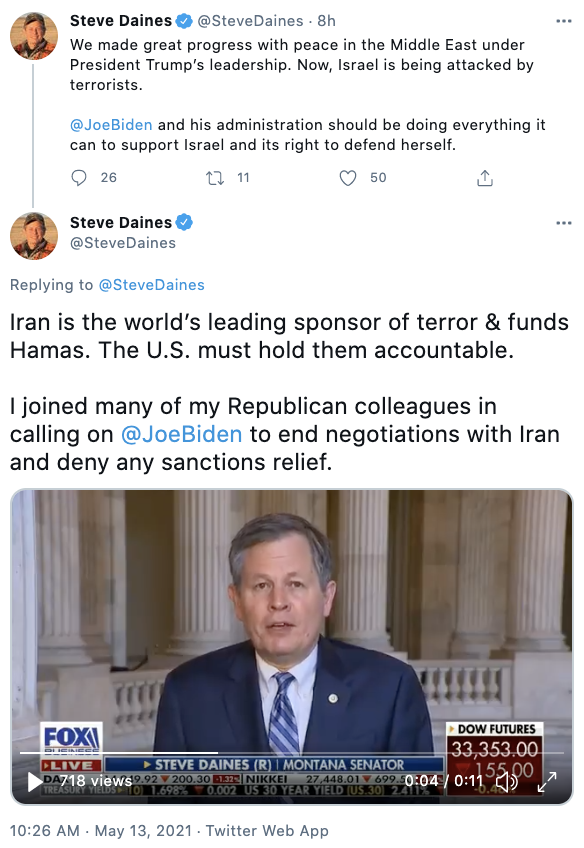 Steve Daines via twitter @SteveDaines Replying to  @SteveDaines Iran is the world’s leading sponsor of terror & funds Hamas. The U.S. must hold them accountable.  I joined many of my Republican colleagues in calling on  @JoeBiden  to end negotiations with Iran and deny any sanctions relief.